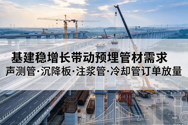 龙马潭基建稳增长带动预埋监测管材需求，声测管、沉降板、注浆管订单持续放量