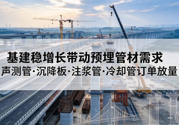 龙马潭基建稳增长带动预埋监测管材需求，声测管、沉降板、注浆管订单持续放量