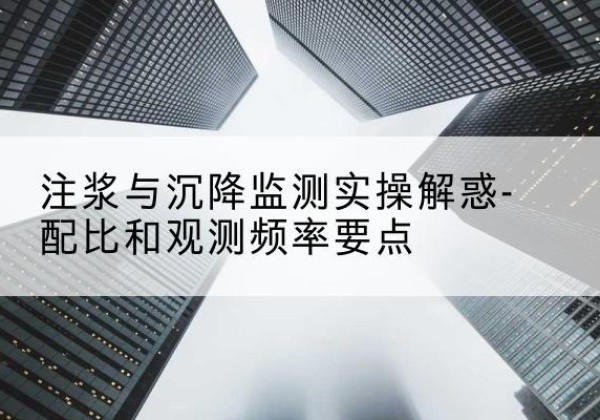 龙马潭水泥浆配比不当会不会造成注浆管堵管？-注浆与沉降监测实操解惑-配比和观测频率要点